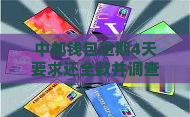 中邮钱包逾期4天要求还全款并调查家人