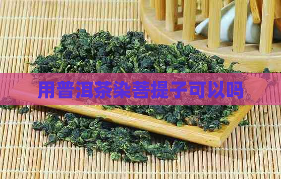 用普洱茶染菩提子可以吗