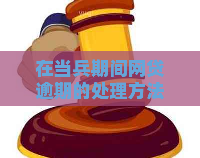 在当兵期间网贷逾期的处理方法