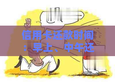 信用卡还款时间：早上、中午还是晚上？一文解答你的疑问