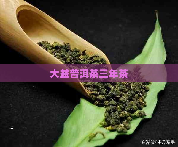 大益普洱茶三年茶