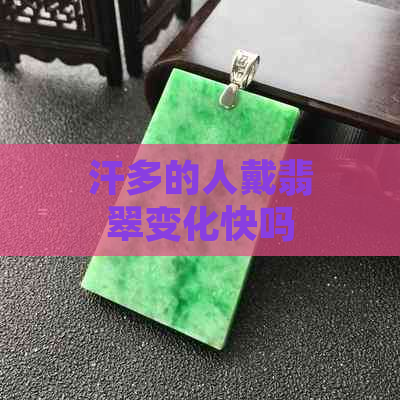 汗多的人戴翡翠变化快吗