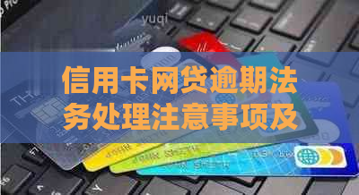 信用卡网贷逾期法务处理注意事项及流程