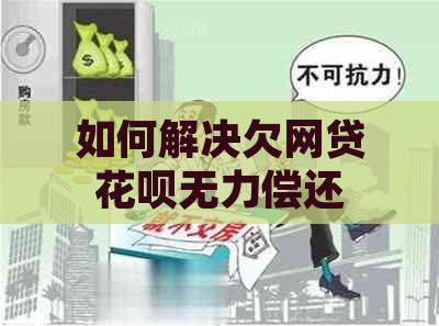 如何解决欠网贷花呗无力偿还的问题