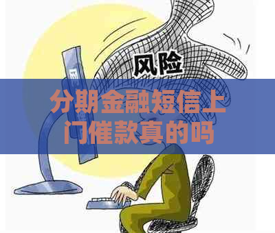 分期金融短信上门催款真的吗