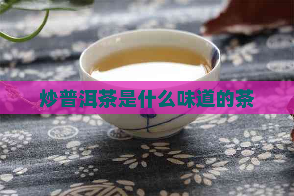 炒普洱茶是什么味道的茶