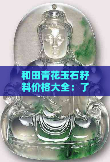 和田青花玉石籽料价格大全：了解市场行情、挑选技巧及购买指南