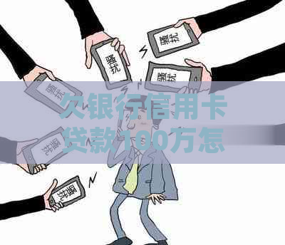 欠银行信用卡贷款100万怎么办