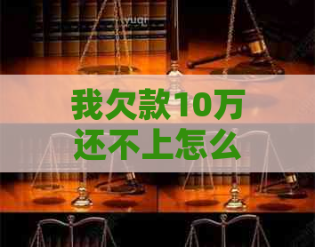 我欠款10万还不上怎么办