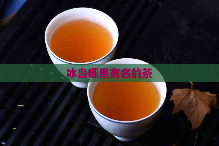 冰岛哪里有名的茶