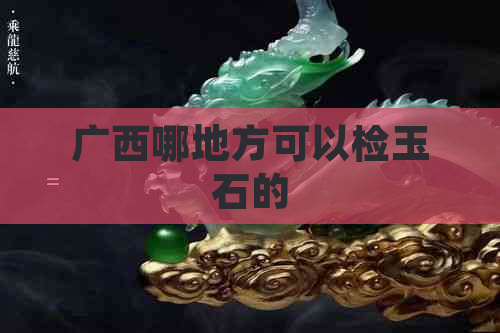 广西哪地方可以检玉石的