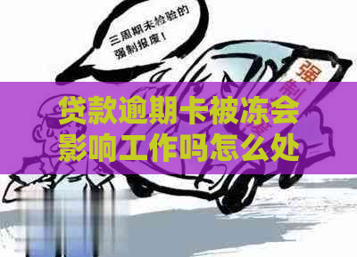 贷款逾期卡被冻会影响工作吗怎么处理