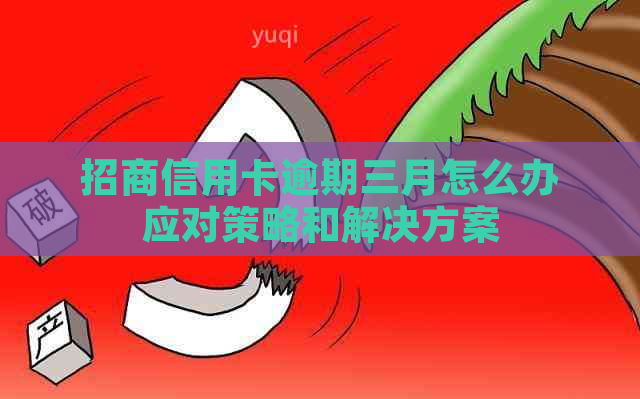 招商信用卡逾期三月怎么办应对策略和解决方案