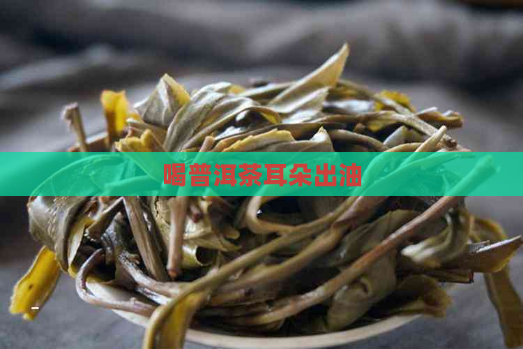 喝普洱茶耳朵出油