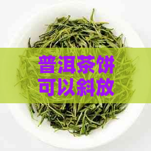 普洱茶饼可以斜放吗