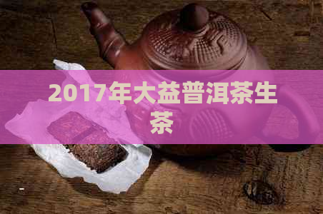 2017年大益普洱茶生茶