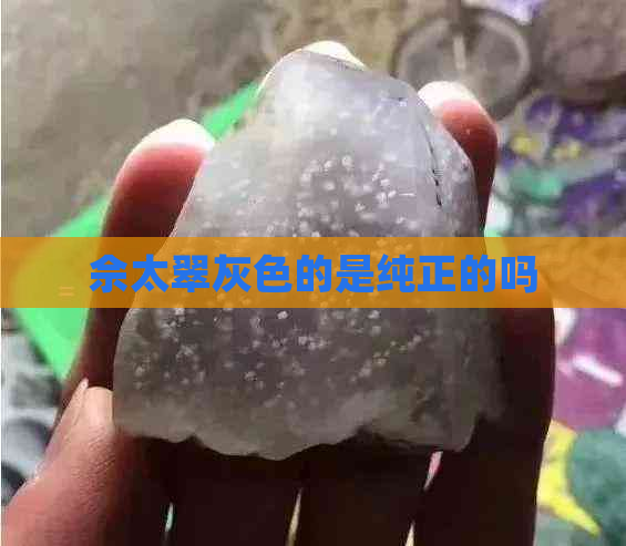 佘太翠灰色的是纯正的吗