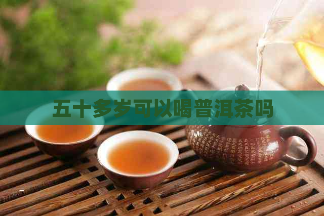 五十多岁可以喝普洱茶吗