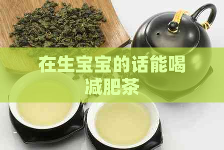 在生宝宝的话能喝减肥茶