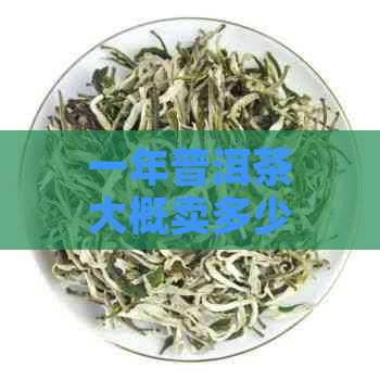 一年普洱茶大概卖多少钱