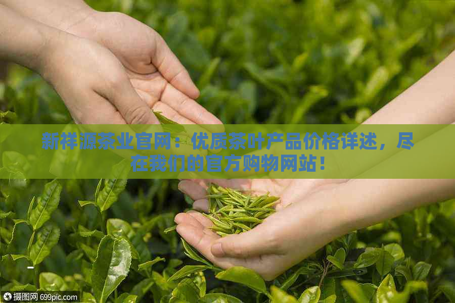 新祥源茶业官网：优质茶叶产品价格详述，尽在我们的官方购物网站！