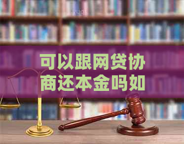 可以跟网贷协商还本金吗如何有效协商还款方式