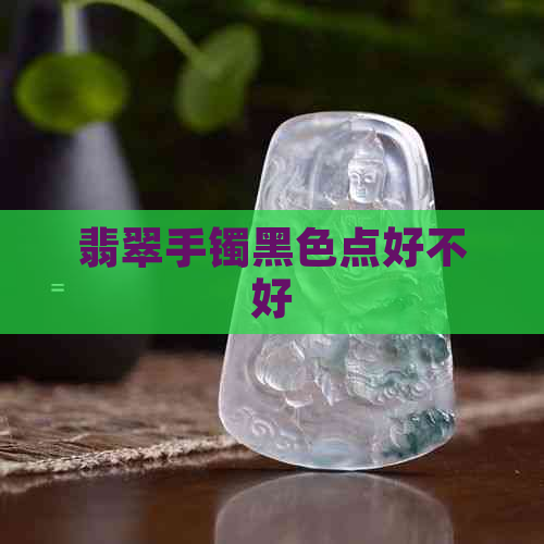 翡翠手镯黑色点好不好