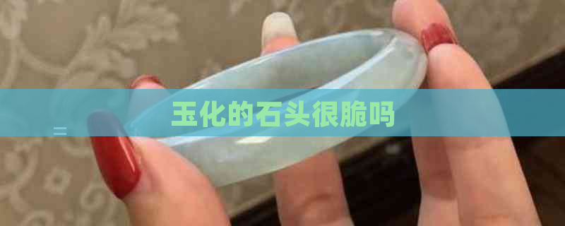 玉化的石头很脆吗