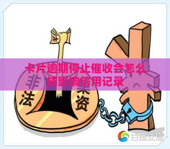 卡片逾期停止会怎么样影响信用记录