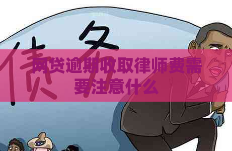 网贷逾期收取律师费需要注意什么