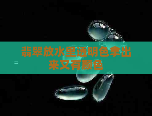 翡翠放水里透明色拿出来又有颜色