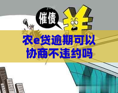 农e贷逾期可以协商不违约吗