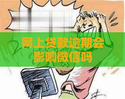 网上贷款逾期会影响微信吗