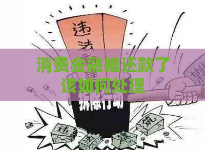 消费金融推还款了该如何处理