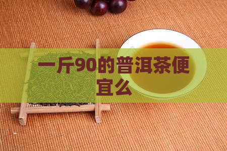 一斤90的普洱茶便宜么