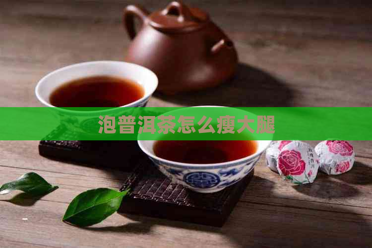 泡普洱茶怎么瘦大腿