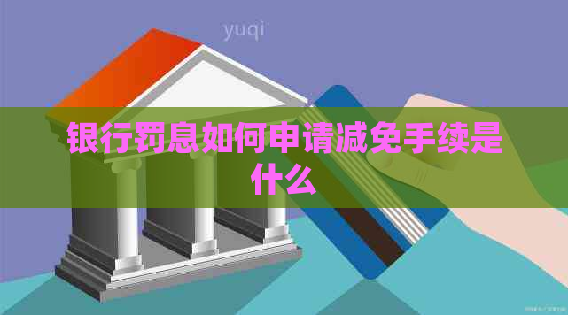 银行罚息如何申请减免手续是什么