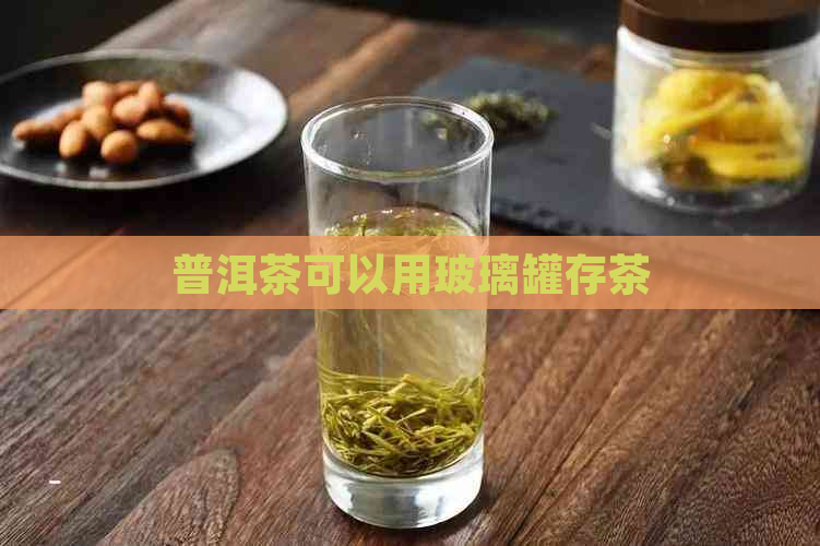 普洱茶可以用玻璃罐存茶