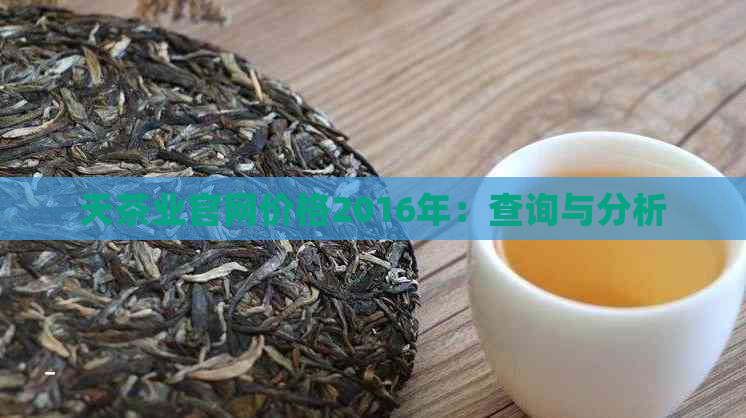 天茶业官网价格2016年：查询与分析