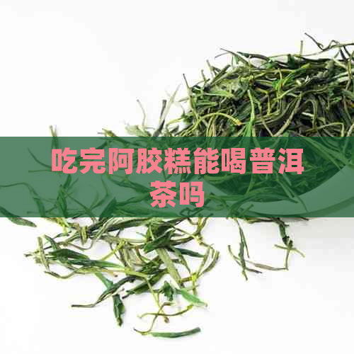 吃完阿胶糕能喝普洱茶吗