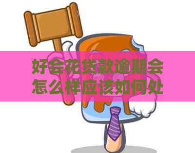 好会花贷款逾期会怎么样应该如何处理