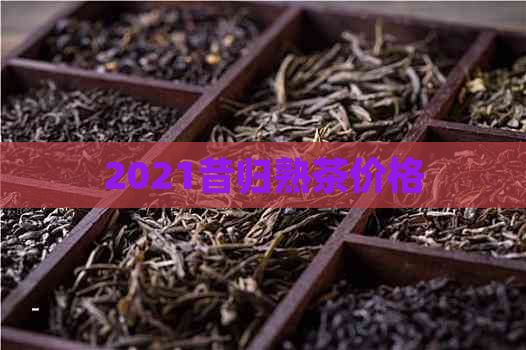 2021昔归熟茶价格