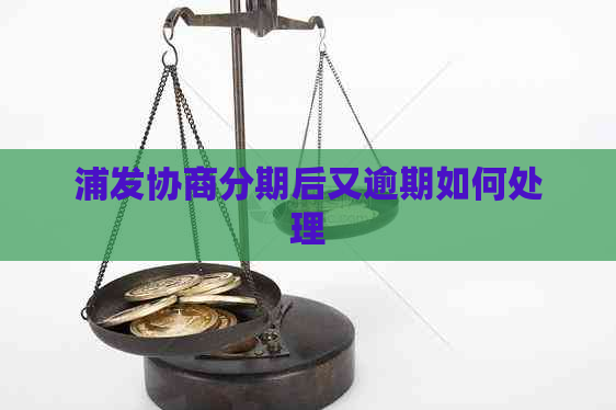 浦发协商分期后又逾期如何处理