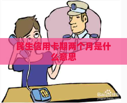 民生信用卡期两个月是什么意思