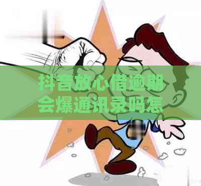 抖音放心借逾期会爆通讯录吗怎么办