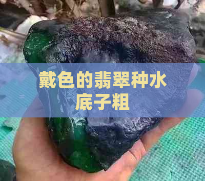 戴色的翡翠种水底子粗