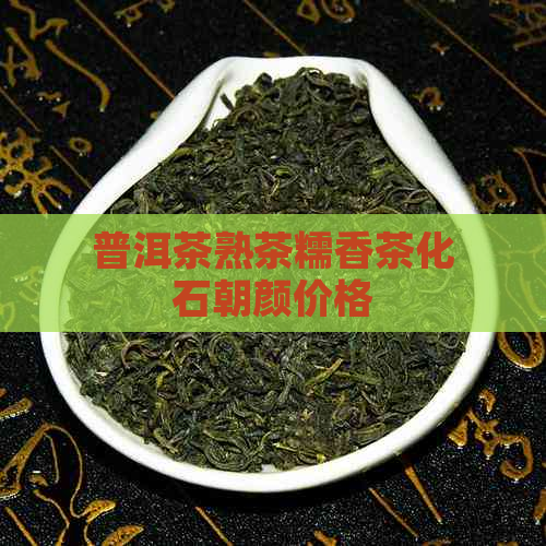 普洱茶熟茶糯香茶化石朝颜价格