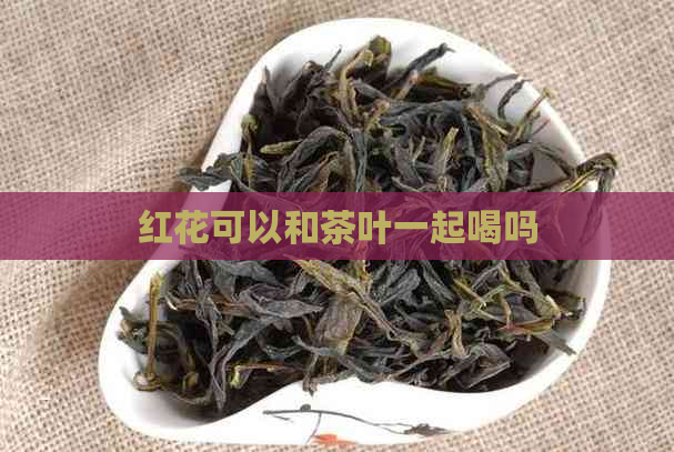 红花可以和茶叶一起喝吗