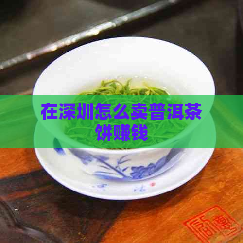 在深圳怎么卖普洱茶饼赚钱