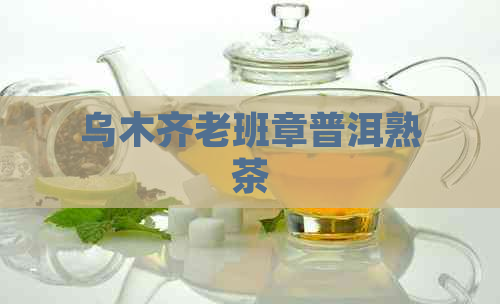 乌木齐老班章普洱熟茶